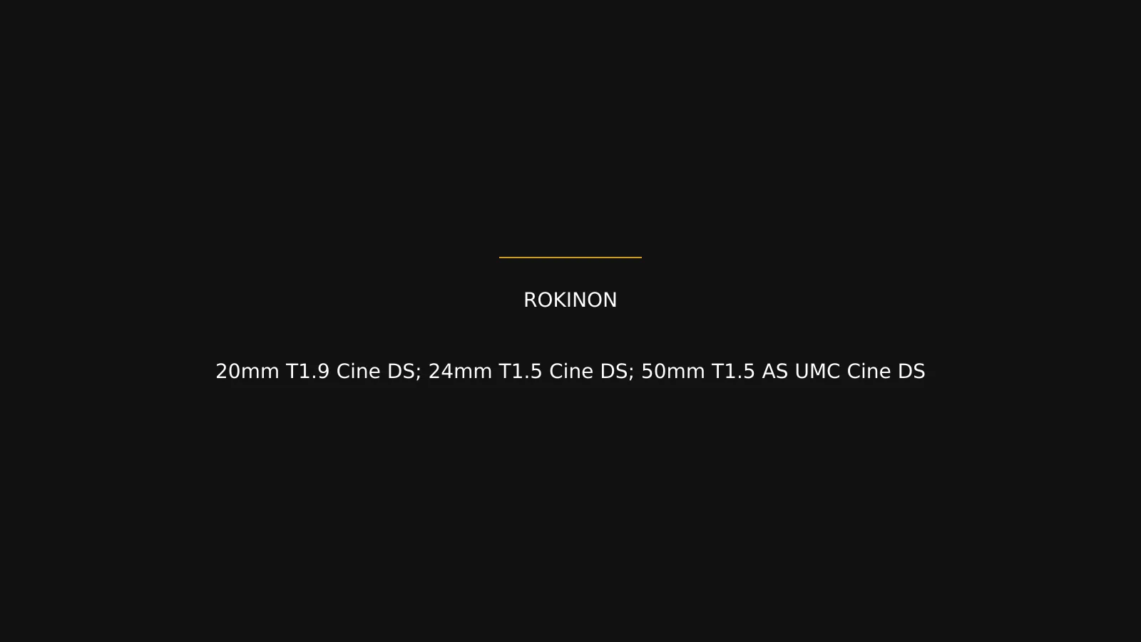 Rokinon 20mm T1.9 Cine DS; 24mm T1.5 Cine DS; 50mm T1.5 AS UMC Cine DS